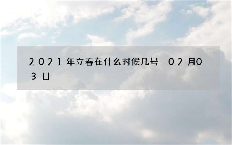 2021年立春在什么时候几号 02月03日